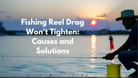 Fishing Reel Drag Won’t Tighten: Causes and Solutions